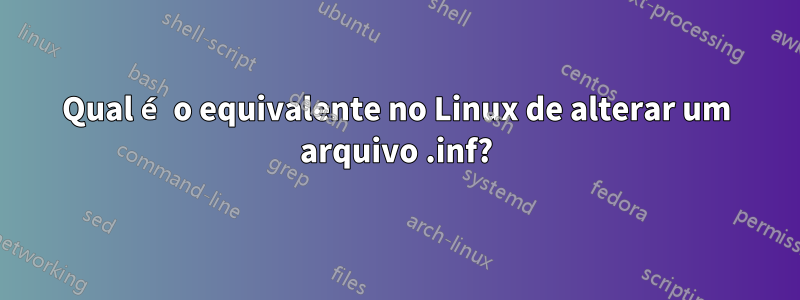 Qual é o equivalente no Linux de alterar um arquivo .inf?