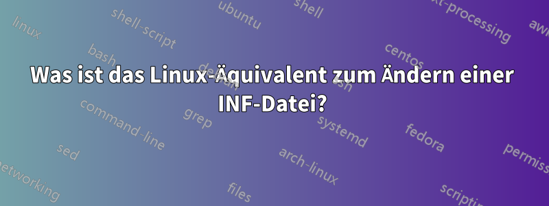 Was ist das Linux-Äquivalent zum Ändern einer INF-Datei?