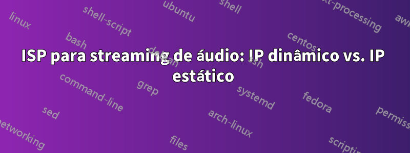 ISP para streaming de áudio: IP dinâmico vs. IP estático