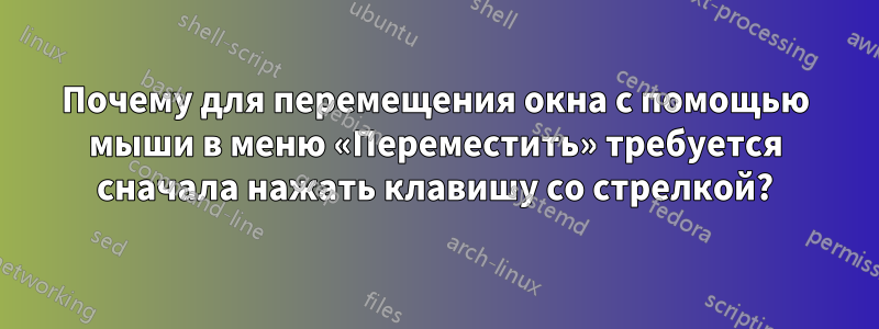 Почему для перемещения окна с помощью мыши в меню «Переместить» требуется сначала нажать клавишу со стрелкой?