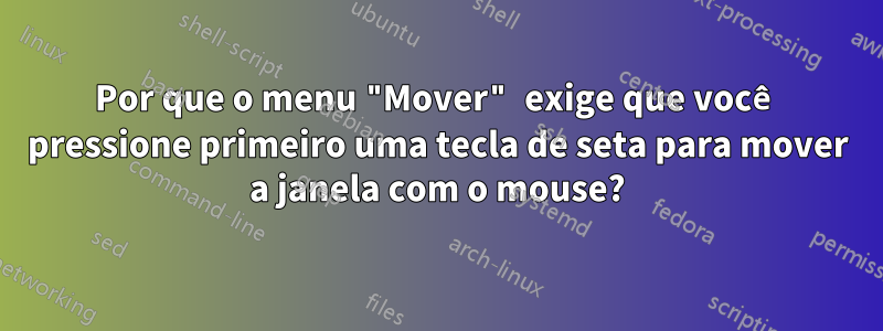 Por que o menu "Mover" exige que você pressione primeiro uma tecla de seta para mover a janela com o mouse?