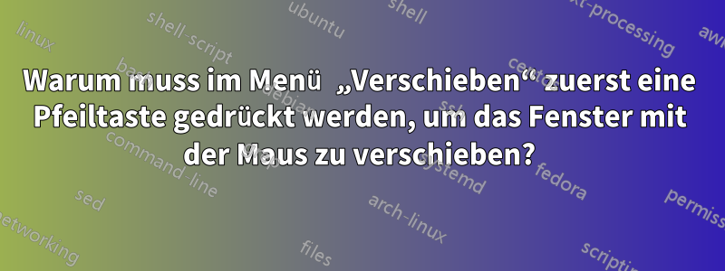 Warum muss im Menü „Verschieben“ zuerst eine Pfeiltaste gedrückt werden, um das Fenster mit der Maus zu verschieben?