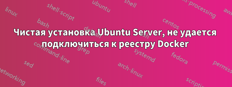 Чистая установка Ubuntu Server, не удается подключиться к реестру Docker