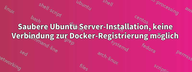 Saubere Ubuntu Server-Installation, keine Verbindung zur Docker-Registrierung möglich