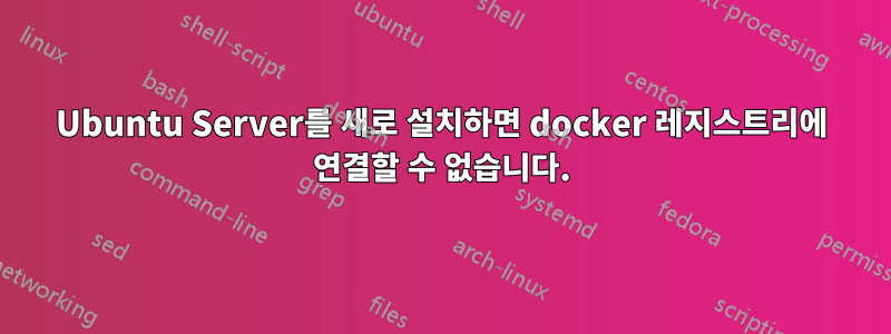 Ubuntu Server를 새로 설치하면 docker 레지스트리에 연결할 수 없습니다.