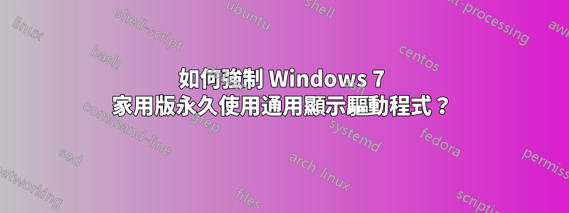 如何強制 Windows 7 家用版永久使用通用顯示驅動程式？
