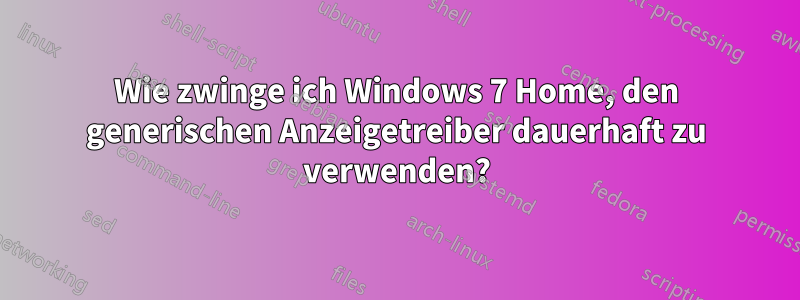 Wie zwinge ich Windows 7 Home, den generischen Anzeigetreiber dauerhaft zu verwenden?