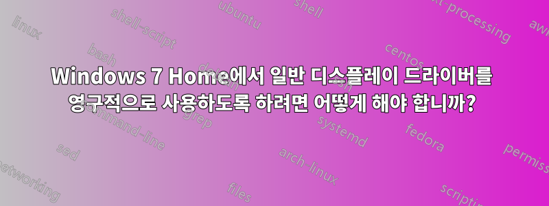 Windows 7 Home에서 일반 디스플레이 드라이버를 영구적으로 사용하도록 하려면 어떻게 해야 합니까?