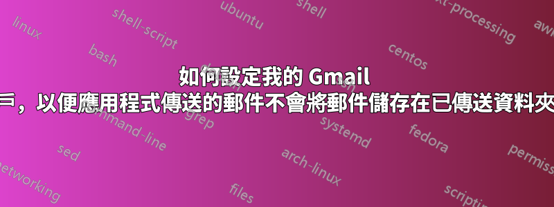 如何設定我的 Gmail 帳戶，以便應用程式傳送的郵件不會將郵件儲存在已傳送資料夾中