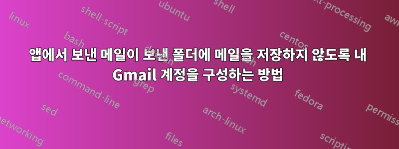 앱에서 보낸 메일이 보낸 폴더에 메일을 저장하지 않도록 내 Gmail 계정을 구성하는 방법