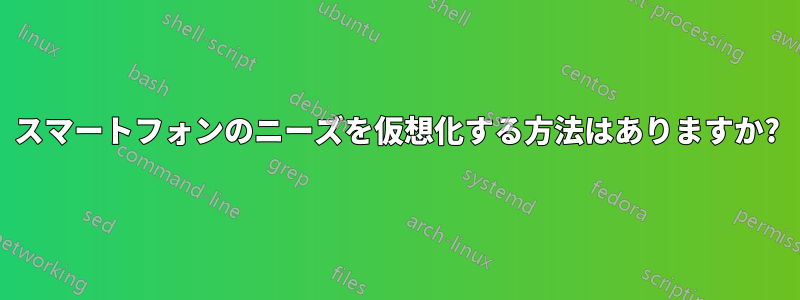 スマートフォンのニーズを仮想化する方法はありますか?