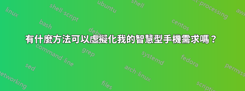 有什麼方法可以虛擬化我的智慧型手機需求嗎？