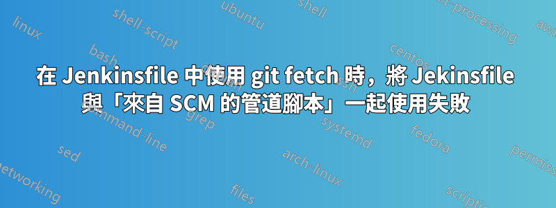 在 Jenkinsfile 中使用 git fetch 時，將 Jekinsfile 與「來自 SCM 的管道腳本」一起使用失敗