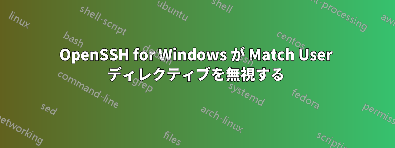 OpenSSH for Windows が Match User ディレクティブを無視する