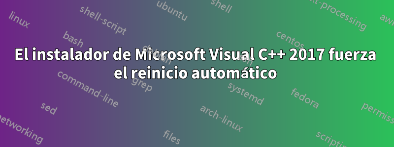 El instalador de Microsoft Visual C++ 2017 fuerza el reinicio automático