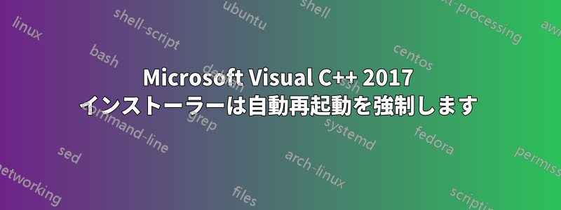 Microsoft Visual C++ 2017 インストーラーは自動再起動を強制します