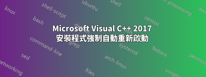 Microsoft Visual C++ 2017 安裝程式強制自動重新啟動