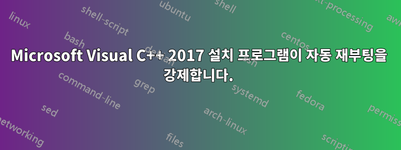 Microsoft Visual C++ 2017 설치 프로그램이 자동 재부팅을 강제합니다.