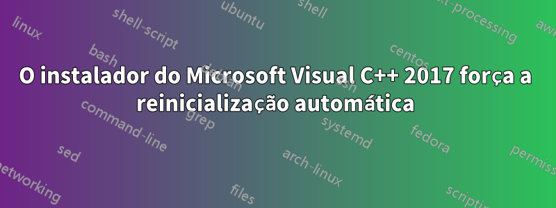 O instalador do Microsoft Visual C++ 2017 força a reinicialização automática