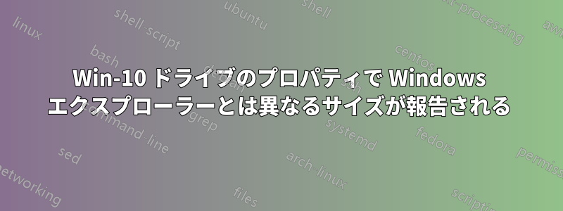 Win-10 ドライブのプロパティで Windows エクスプローラーとは異なるサイズが報告される