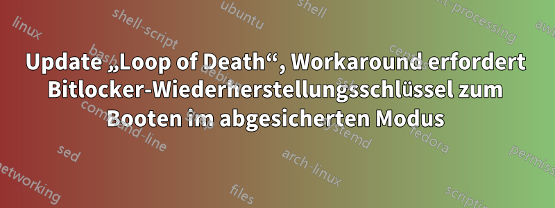 Update „Loop of Death“, Workaround erfordert Bitlocker-Wiederherstellungsschlüssel zum Booten im abgesicherten Modus