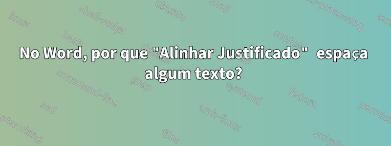 No Word, por que "Alinhar Justificado" espaça algum texto?