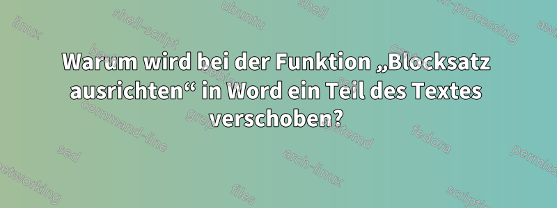 Warum wird bei der Funktion „Blocksatz ausrichten“ in Word ein Teil des Textes verschoben?