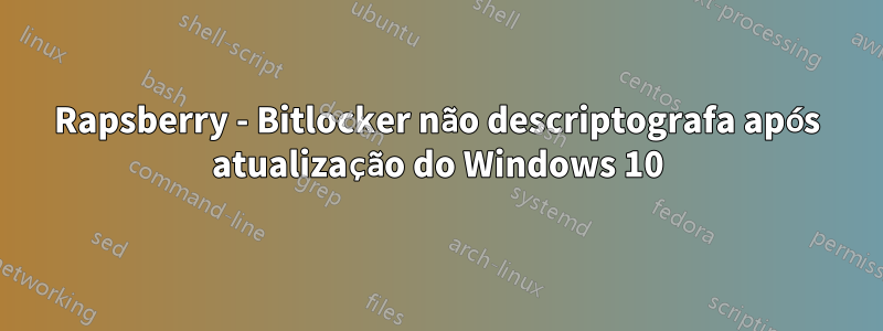 Rapsberry - Bitlocker não descriptografa após atualização do Windows 10