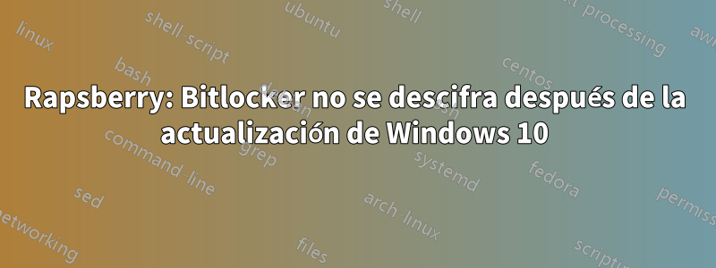 Rapsberry: Bitlocker no se descifra después de la actualización de Windows 10