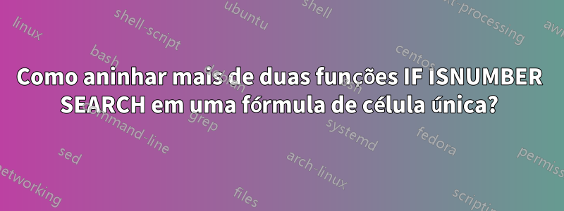 Como aninhar mais de duas funções IF ISNUMBER SEARCH em uma fórmula de célula única?