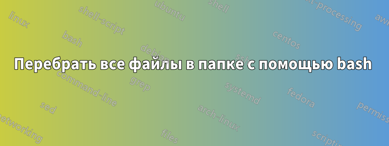 Перебрать все файлы в папке с помощью bash