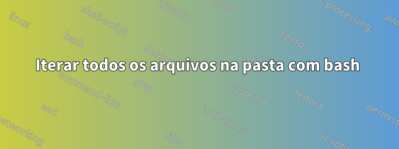 Iterar todos os arquivos na pasta com bash
