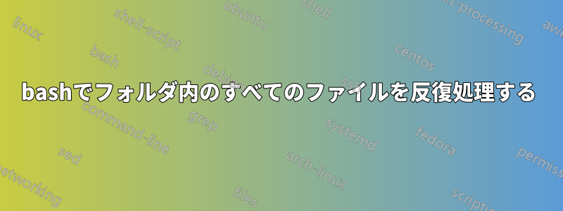 bashでフォルダ内のすべてのファイルを反復処理する