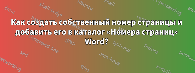 Как создать собственный номер страницы и добавить его в каталог «Номера страниц» Word?