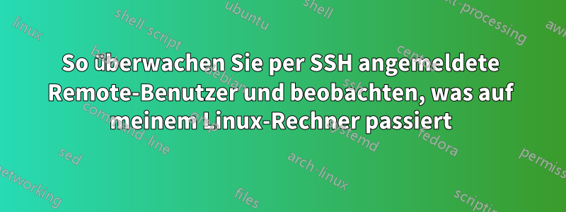 So überwachen Sie per SSH angemeldete Remote-Benutzer und beobachten, was auf meinem Linux-Rechner passiert