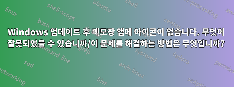 Windows 업데이트 후 메모장 앱에 아이콘이 없습니다. 무엇이 잘못되었을 수 있습니까/이 문제를 해결하는 방법은 무엇입니까?