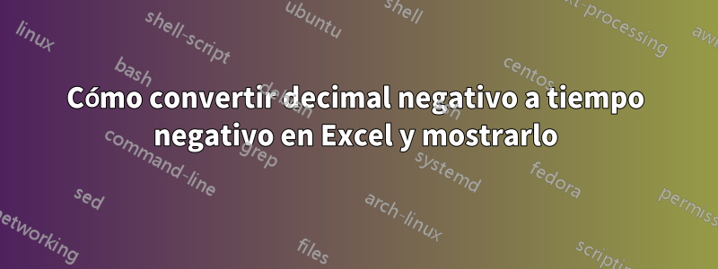Cómo convertir decimal negativo a tiempo negativo en Excel y mostrarlo