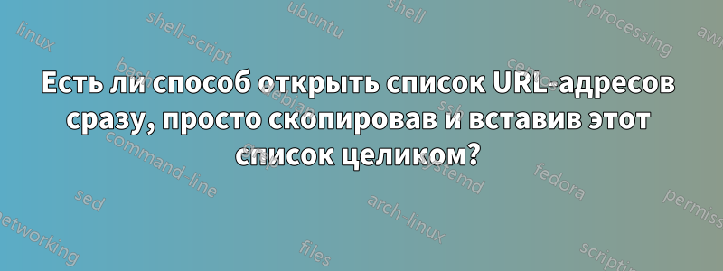 Есть ли способ открыть список URL-адресов сразу, просто скопировав и вставив этот список целиком?