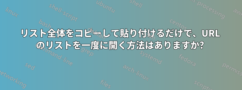 リスト全体をコピーして貼り付けるだけで、URL のリストを一度に開く方法はありますか?