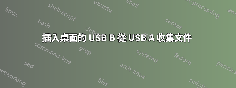 插入桌面的 USB B 從 USB A 收集文件