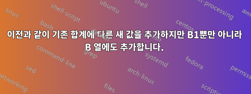 이전과 같이 기존 합계에 다른 새 값을 추가하지만 B1뿐만 아니라 B ​​열에도 추가합니다.