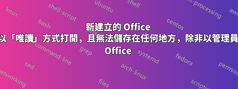 新建立的 Office 檔案通常以「唯讀」方式打開，且無法儲存在任何地方，除非以管理員身分執行 Office