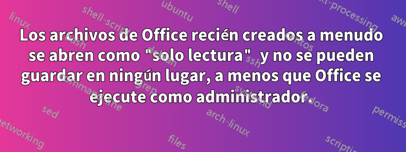 Los archivos de Office recién creados a menudo se abren como "solo lectura" y no se pueden guardar en ningún lugar, a menos que Office se ejecute como administrador.