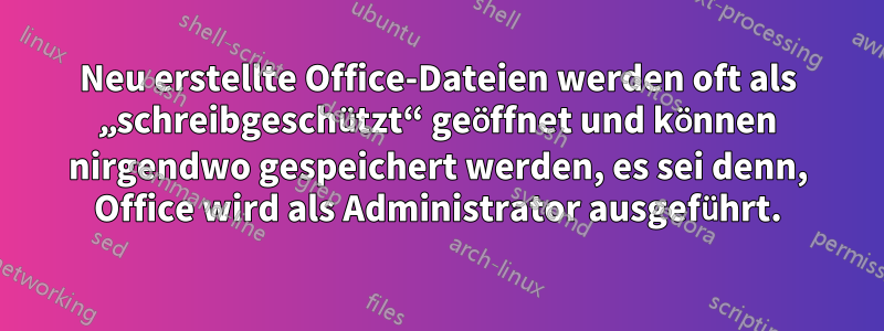 Neu erstellte Office-Dateien werden oft als „schreibgeschützt“ geöffnet und können nirgendwo gespeichert werden, es sei denn, Office wird als Administrator ausgeführt.