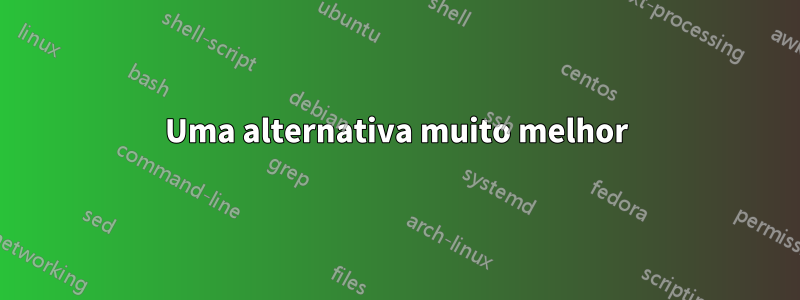 Uma alternativa muito melhor