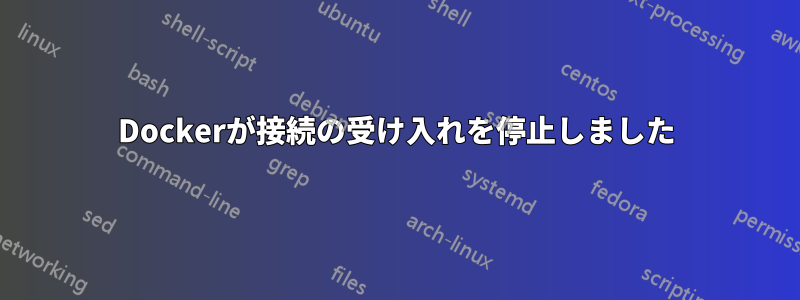 Dockerが接続の受け入れを停止しました
