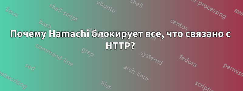 Почему Hamachi блокирует все, что связано с HTTP?