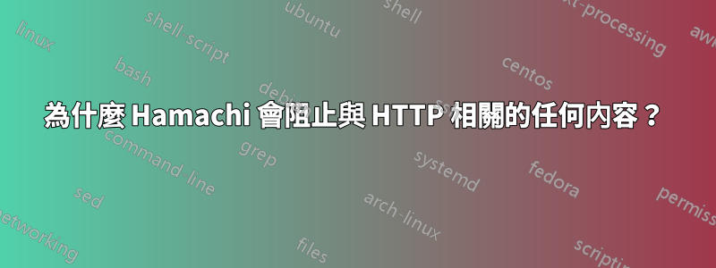 為什麼 Hamachi 會阻止與 HTTP 相關的任何內容？
