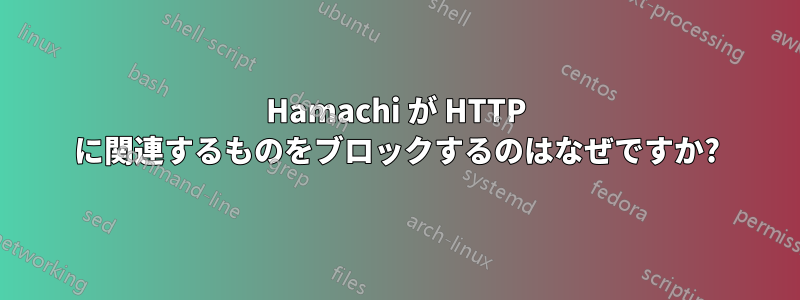 Hamachi が HTTP に関連するものをブロックするのはなぜですか?
