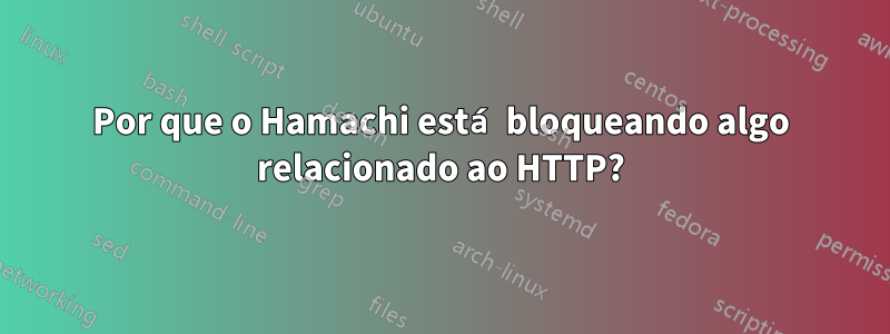 Por que o Hamachi está bloqueando algo relacionado ao HTTP?